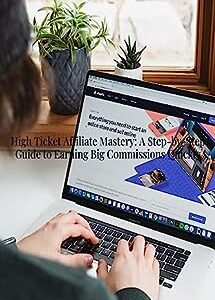 High Ticket Affiliate Mastery: A Step-by-Step Guide to Earning Big Commissions Quickly