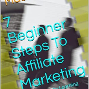7 Beginner Steps To Affiliate Marketing: Easy Earning by Learning Beginner Steps To Affiliate Marketing