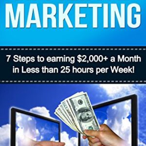Affiliate Marketing: 7 Steps to Earning $2000+ in less than 25 Hours a Week (How to Make Money Online: Affiliate Marketing for Beginners Secrets)