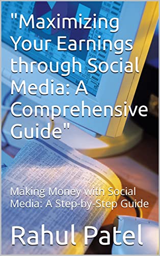 "Maximizing Your Earnings through Social Media: A Comprehensive Guide": Making Money with Social Media: A Step-by-Step Guide