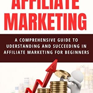 The Novice's Guide to Affiliate Marketing: A Comprehensive Guide to Uderstanding and succeeding in Affiliate Marketing for Beginners.
