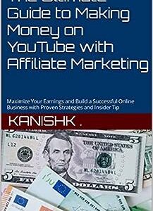 The Ultimate Guide to Making Money on YouTube with Affiliate Marketing: Maximize Your Earnings and Build a Successful Online Business with Proven Strategies and Insider Tip