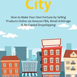 ARBITRAGE CITY: How to Make Your Own Fortune by Selling Products Online via Amazon FBA, Retail Arbitrage & No Capital Dropshipping