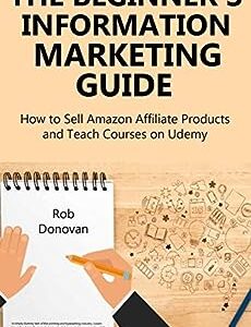THE BEGINNER’S INFORMATION MARKETING GUIDE: How to Sell Amazon Affiliate Products and Teach Courses on Udemy