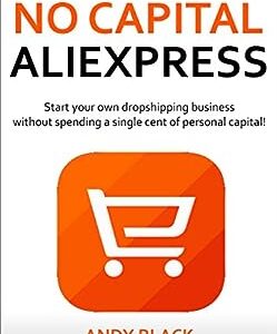 NO CAPITAL ALIEXPRESS: Start your own dropshipping business without spending a single cent of personal capital!
