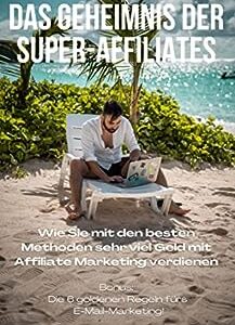 Das Geheimnis der Super Affiliates: Wie Sie mit den besten Mehoden sehr viel Geld mit Affiliate Marketing verdienen (German Edition)