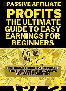 Passive Affiliate Profits: The Ultimate Guide to Easy Earnings for Beginners: Unlocking lucrative rewards: The silent power of passive affiliate marketing