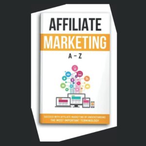 Affiliate Marketing A-Z: Succeed With Affiliate Marketing By Understanding The Most Important Terminology
