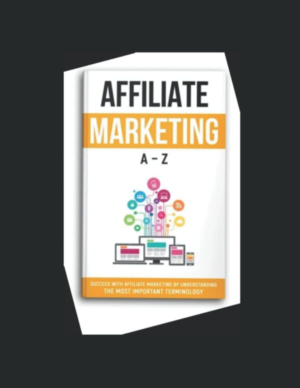 Affiliate Marketing A-Z: Succeed With Affiliate Marketing By Understanding The Most Important Terminology