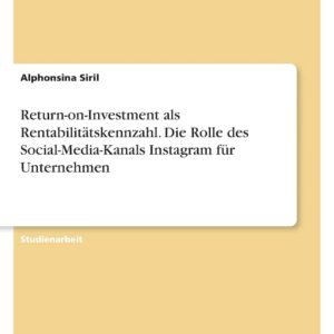Return-on-Investment als Rentabilitätskennzahl. Die Rolle des Social-Media-Kanals Instagram für Unternehmen (German Edition)