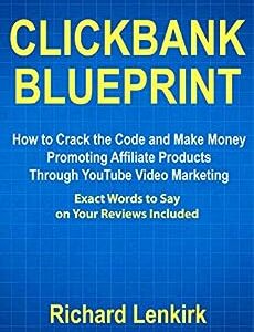 Clickbank Blueprint: How to Crack the Code and Make Money Promoting Affiliate Products Through YouTube Video Marketing (Exact Words to Say on Your Reviews Included)
