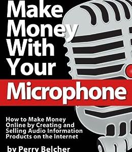 Make Money With Your Microphone: How to Make Money Online Recording and Selling Audio Information Products on The Internet