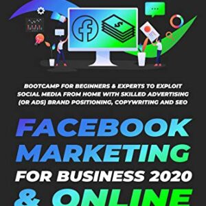 FACEBOOK MARKETING FOR BUSINESS 2020 & ONLINE STRATEGIES: Bootcamp for Beginners & Experts to Exploit Social Media from Home with Skilled Advertising (or Ads), Brand Positioning, Copywriting and SEO