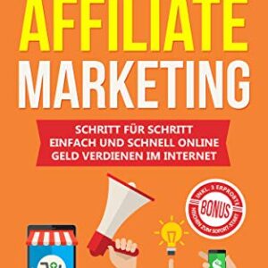 Affiliate Marketing: Schritt für Schritt einfach und schnell online Geld verdienen im Internet | Passives Einkommen aufbauen & finanziell frei werden | ... Nischen zum Sofort-Start (German Edition)