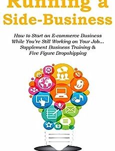 Running a Side Business: How to Start an E-commerce Business While You’re Still Working on Your Job… Supplement Business Training & Five Figure Dropshipping