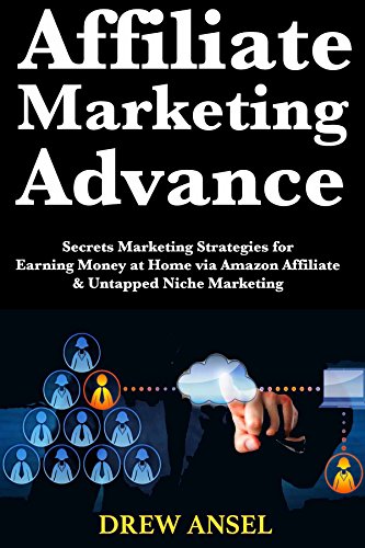 Affiliate Marketing Advance: Secrets Marketing Strategies for Earning Money at Home via Amazon Affiliate & Untapped Niche Marketing