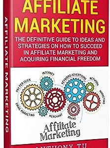 Affiliate Marketing: The Definitive Guide to Ideas and Strategies on how to Succeed in Affiliate Marketing and Acquiring Financial Freedom (How to Make ... Marketing, Affiliate Marketing, Marketing)