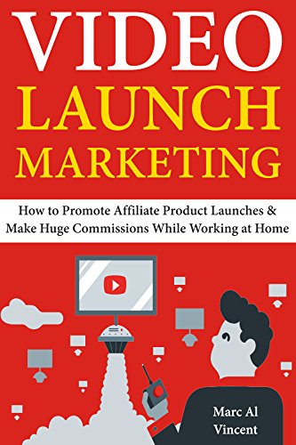 Video Launch Marketing: How to Promote Affiliate Product Launches & Make Huge Commissions While Working at Home