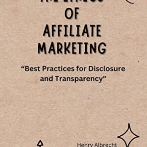 The Ethics of Affiliate Marketing: “Best Practices for Disclosure and Transparency"