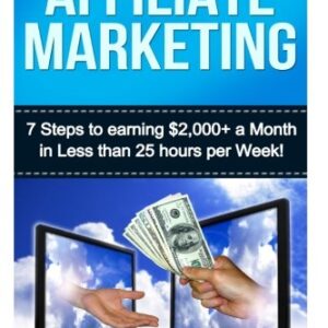 Affiliate Marketing: 7 Steps to Earning $2000+ in less than 25 Hours a Week (How to Make Money Online: Affiliate Marketing for Beginners Secrets)
