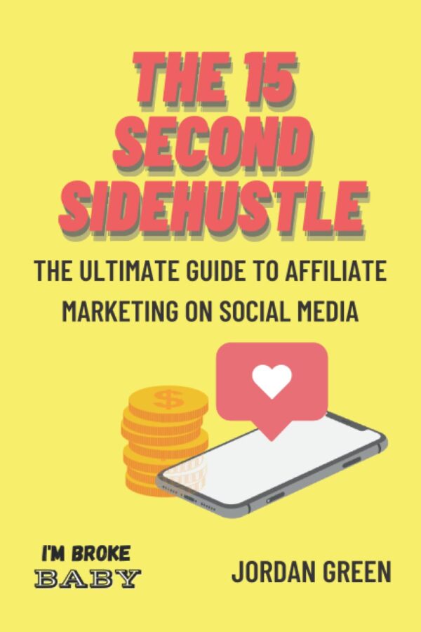 The 15 Second Side Hustle: The Ultimate Guide To Affiliate Marketing On Social Media