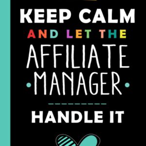 Keep Calm And Let The AFFILIATE MANAGER Handle It: Funny AFFILIATE MANAGER Gift, 6*9, 100 pages, Notebook for AFFILIATE MANAGER