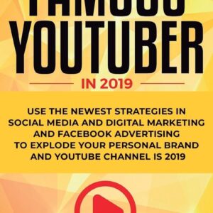How YOU can become a Famous YouTuber in 2019: Use the Newest Strategies in Social Media and Digital Marketing and Facebook Advertising to Explode your Personal Brand and YouTube Channel is 2019