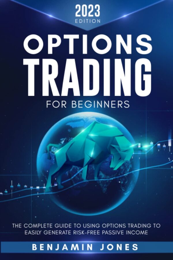 Options Trading for Beginners 2023: The Complete Guide to Using Options Trading to Easily Generate Risk-Free Passive Income
