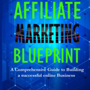 Affiliate Marketing Blueprint: A Comprehensive Guide to Building a Successful Online Business