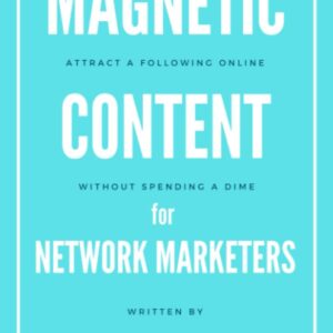 Magnetic Content for Network Marketers: How to Attract a Massive Following of Devoted Fans Online…Without Spending Money on Facebook Ads, Marketing Funnels, or Other Costly Distractions