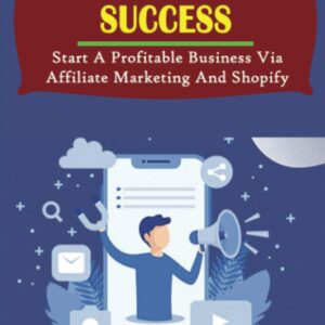 Niche Marketing Success: Start A Profitable Business Via Affiliate Marketing And Shopify