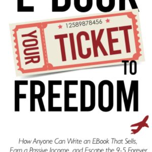Ebook Your Ticket to Freedom; How Anyone Can Write an Ebook That Sells, Earn a Passive Income, and Escape the 9-5 Forever.