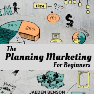 The Planning Marketing For Beginners: The Complete Guide To Building A Successful Marketing Plan & Strategies For Your Business | Tips To Find Right Target Audience & Build A Strong Brand