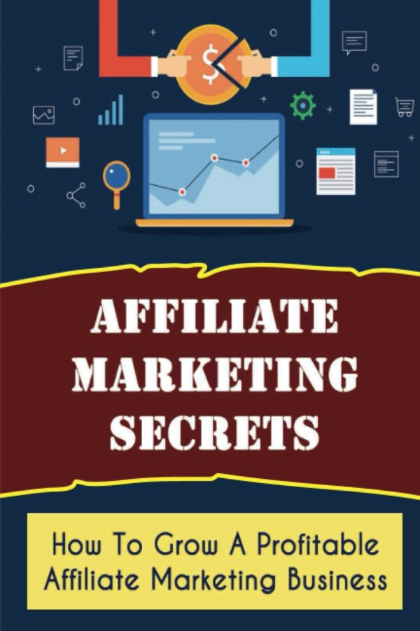 Affiliate Marketing Secrets: How To Grow A Profitable Affiliate Marketing Business