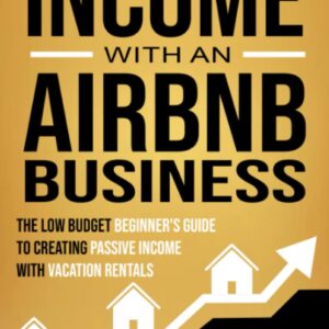 Building Lucrative Income with an Airbnb Business: The Low Budget Beginner's Guide to Creating Passive Income with Vacation Rentals