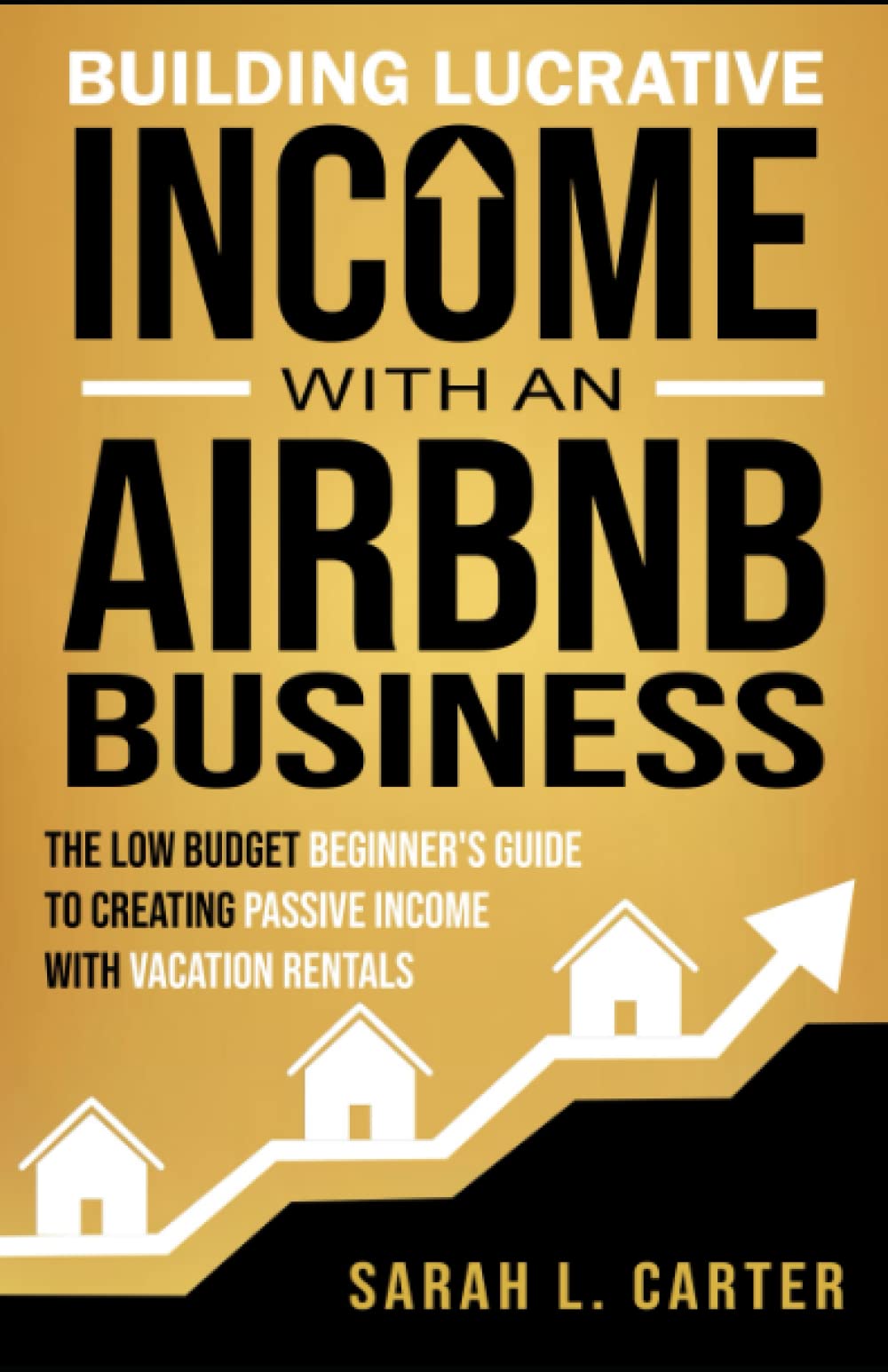 Building Lucrative Income with an Airbnb Business: The Low Budget Beginner's Guide to Creating Passive Income with Vacation Rentals