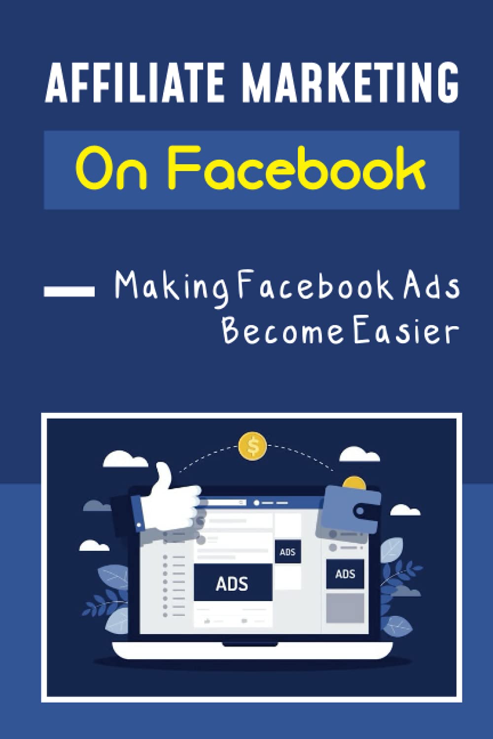 Affiliate Marketing On Facebook: Making Facebook Ads Become Easier: Facebook Marketers