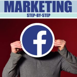 Facebook Marketing Step by Step: The Guide on Facebook Advertising That Will Teach You How To Sell Anything Through Facebook