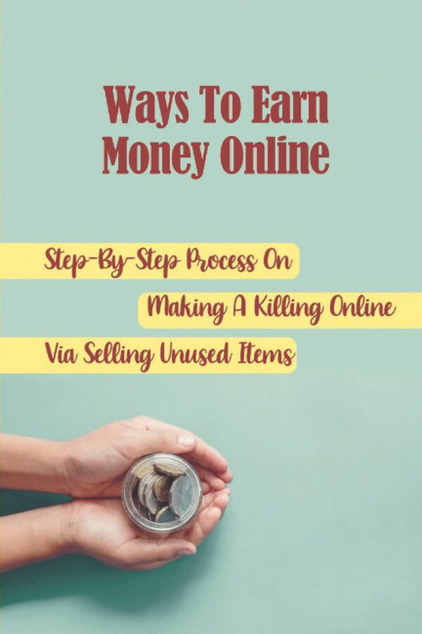 Ways To Earn Money Online: Step-By-Step Process On Making A Killing Online Via Selling Unused Items: Amazon Affiliate Marketing