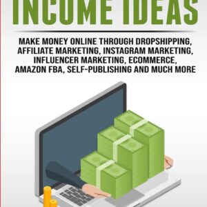 Passive Income Ideas: Make Money Online Through Dropshipping, Affiliate Marketing, Instagram Marketing, Influencer Marketing, Ecommerce, Amazon FBA, Self-Publishing, And Much More