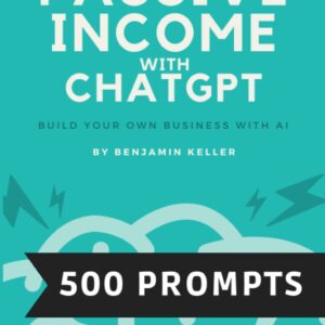Passive Income with ChatGPT (Prompt Engineering Guide for Beginner and advanced practitioners): Build your own Business with AI