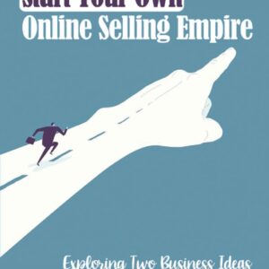 Start Your Own Online Selling Empire: Exploring Two Business Ideas Around Online Product Selling: Start Your Business