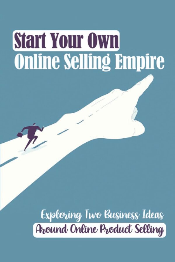 Start Your Own Online Selling Empire: Exploring Two Business Ideas Around Online Product Selling: Start Your Business