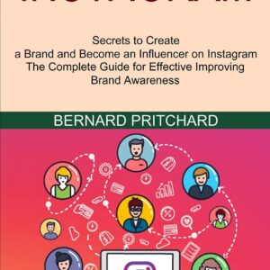 Instagram: The Complete Guide for Effective Improving Brand Awareness (Secrets to Create a Brand and Become an Influencer on Instagram)