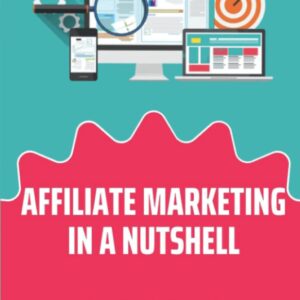 Affiliate Marketing In A Nutshell: The Application Of Affiliate Marketing On The Internet: Tips For Affiliate Marketing