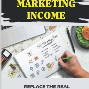 Affiliate Marketing Income: Replace The Real World Income With The Online Income: Internet Marketing