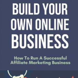 Build Your Own Online Business: How To Run A Successful Affiliate Marketing Business: Affiliate Marketing For Beginners