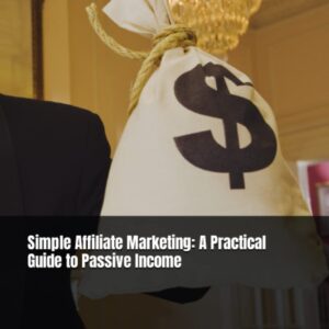Simple Affiliate Marketing: A Practical Guide to Passive Income