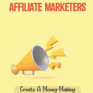 A Guide For Beginner Affiliate Marketers: Create A Money-Making Affiliate Marketing Website: Build Affiliate Marketing Website