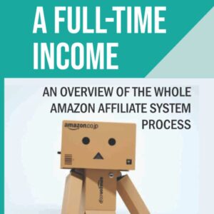 How To Make A Full-Time Income: An Overview Of The Whole Amazon Affiliate System Process: Review And Recommend A Product